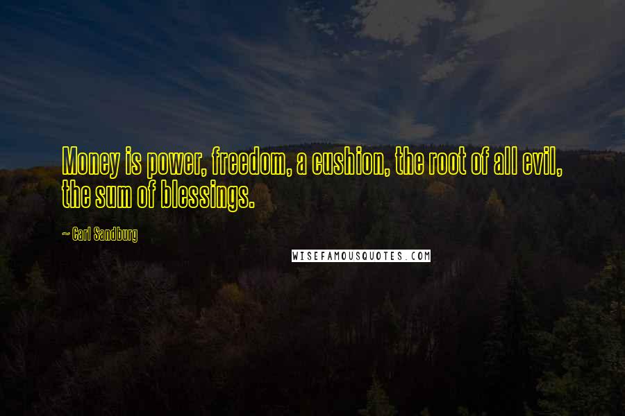 Carl Sandburg Quotes: Money is power, freedom, a cushion, the root of all evil, the sum of blessings.