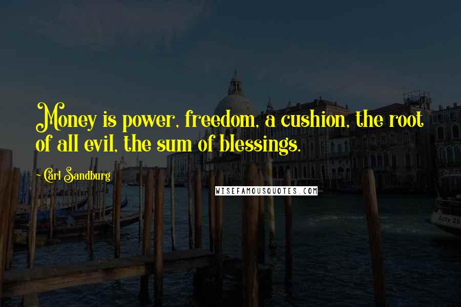 Carl Sandburg Quotes: Money is power, freedom, a cushion, the root of all evil, the sum of blessings.