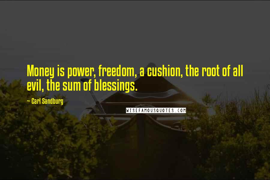 Carl Sandburg Quotes: Money is power, freedom, a cushion, the root of all evil, the sum of blessings.