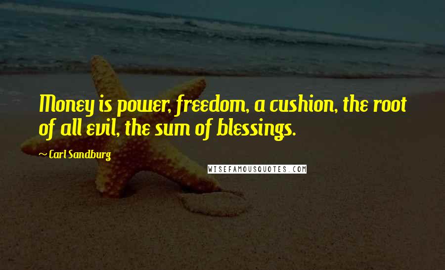 Carl Sandburg Quotes: Money is power, freedom, a cushion, the root of all evil, the sum of blessings.