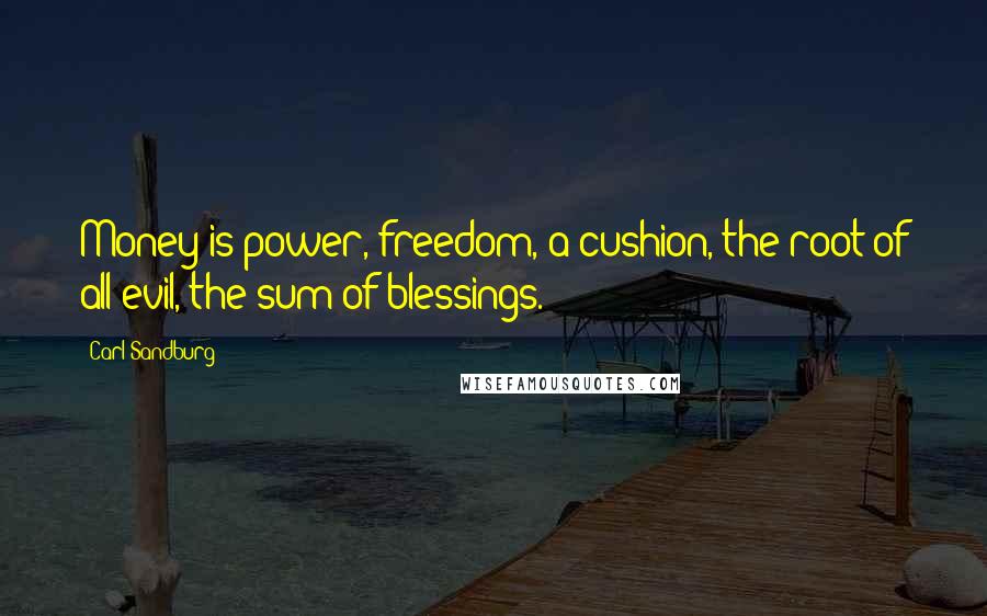 Carl Sandburg Quotes: Money is power, freedom, a cushion, the root of all evil, the sum of blessings.