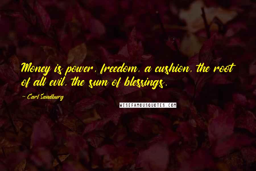 Carl Sandburg Quotes: Money is power, freedom, a cushion, the root of all evil, the sum of blessings.