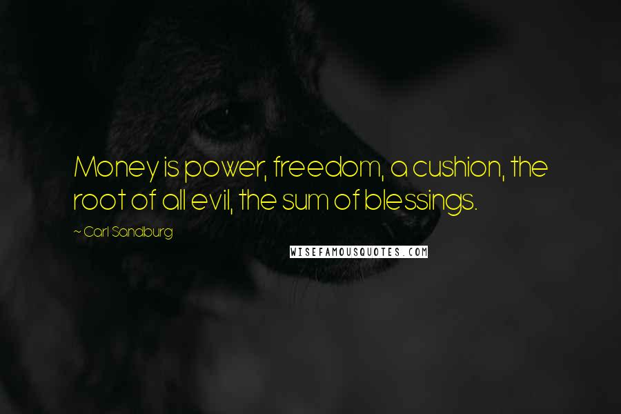 Carl Sandburg Quotes: Money is power, freedom, a cushion, the root of all evil, the sum of blessings.