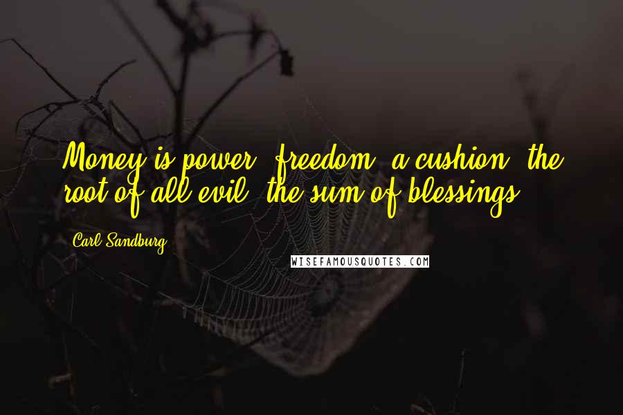 Carl Sandburg Quotes: Money is power, freedom, a cushion, the root of all evil, the sum of blessings.