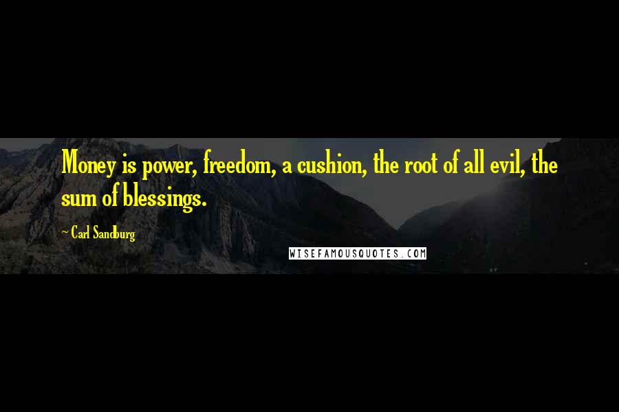 Carl Sandburg Quotes: Money is power, freedom, a cushion, the root of all evil, the sum of blessings.