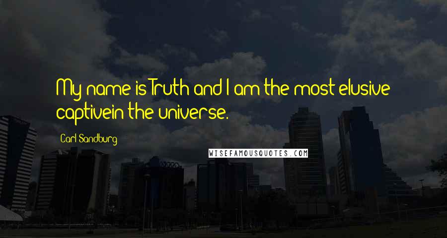 Carl Sandburg Quotes: My name is Truth and I am the most elusive captivein the universe.