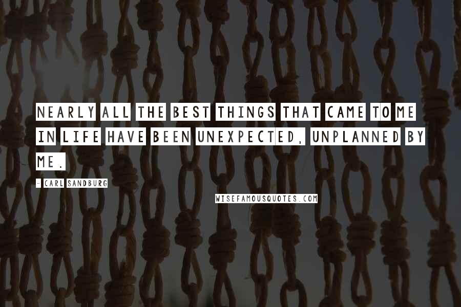 Carl Sandburg Quotes: Nearly all the best things that came to me in life have been unexpected, unplanned by me.