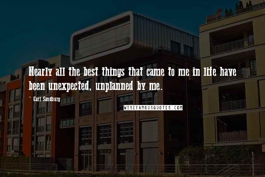 Carl Sandburg Quotes: Nearly all the best things that came to me in life have been unexpected, unplanned by me.