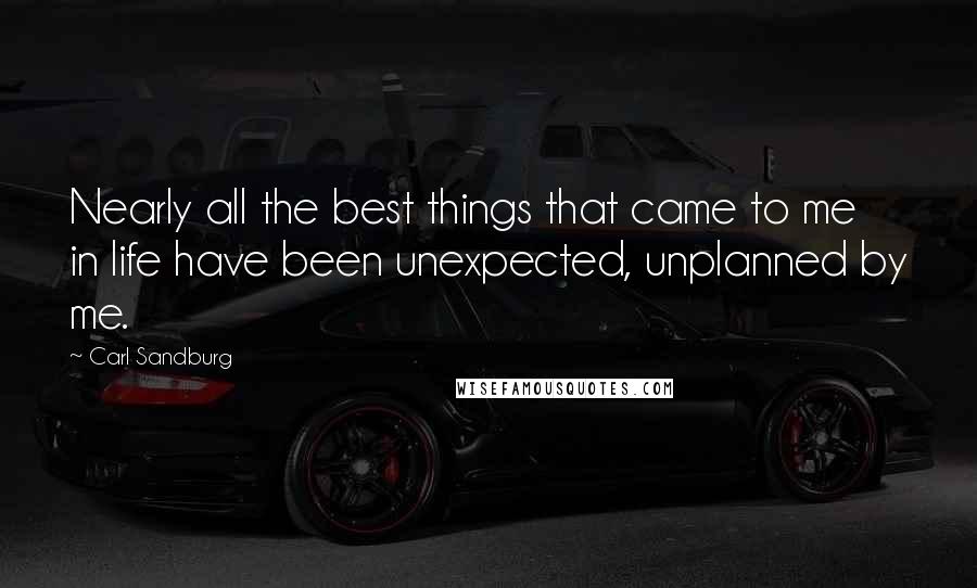 Carl Sandburg Quotes: Nearly all the best things that came to me in life have been unexpected, unplanned by me.