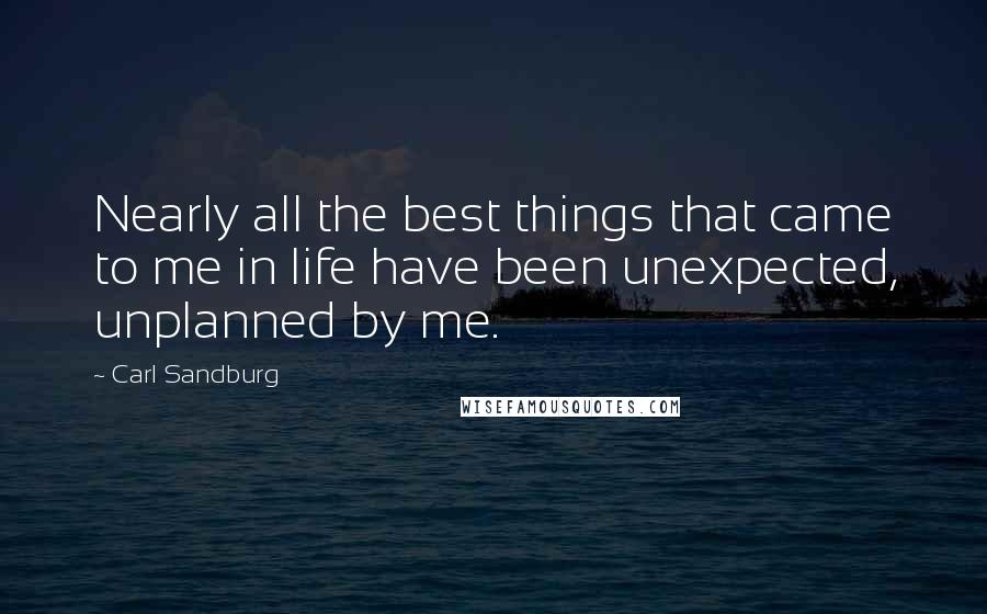 Carl Sandburg Quotes: Nearly all the best things that came to me in life have been unexpected, unplanned by me.