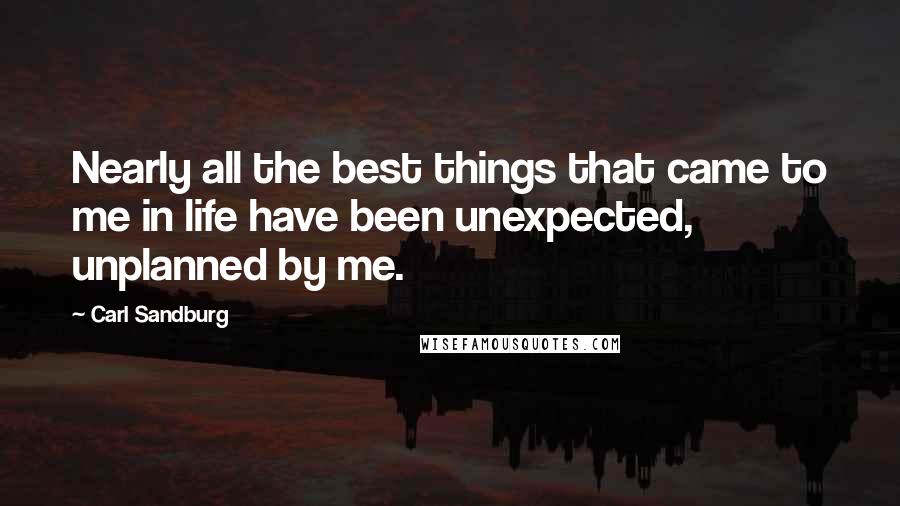 Carl Sandburg Quotes: Nearly all the best things that came to me in life have been unexpected, unplanned by me.