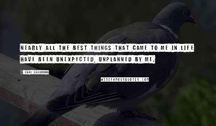 Carl Sandburg Quotes: Nearly all the best things that came to me in life have been unexpected, unplanned by me.