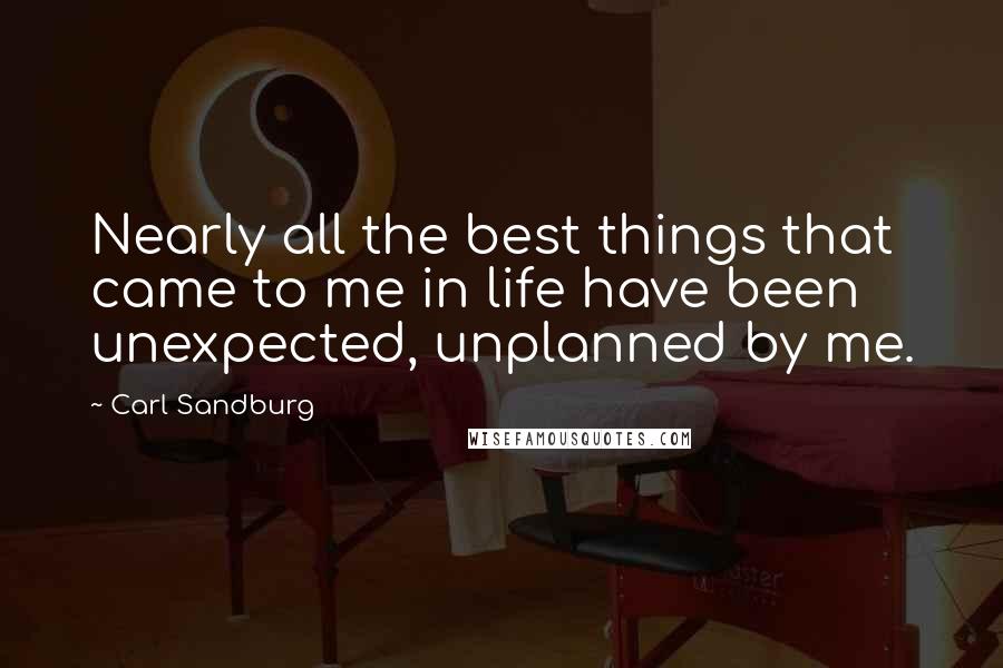 Carl Sandburg Quotes: Nearly all the best things that came to me in life have been unexpected, unplanned by me.