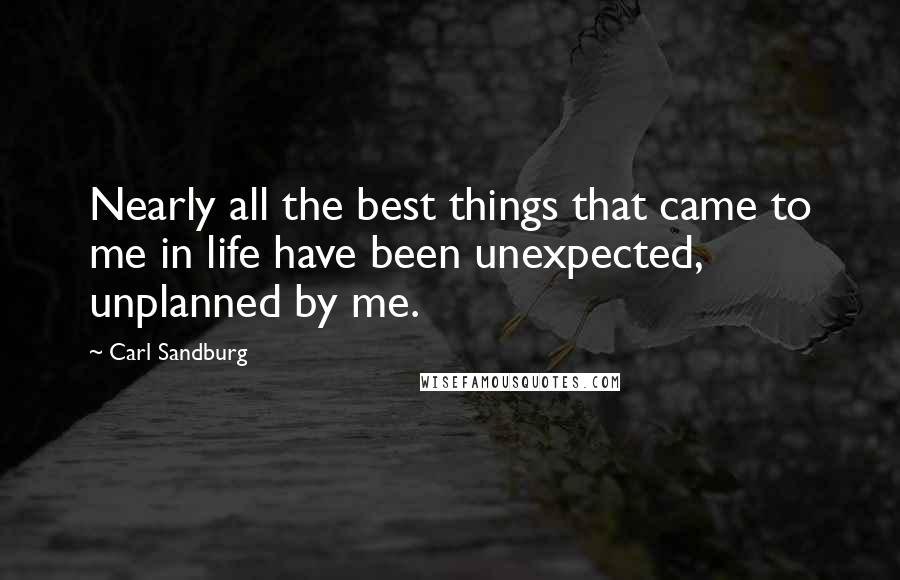 Carl Sandburg Quotes: Nearly all the best things that came to me in life have been unexpected, unplanned by me.