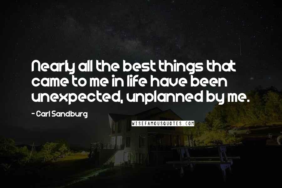Carl Sandburg Quotes: Nearly all the best things that came to me in life have been unexpected, unplanned by me.