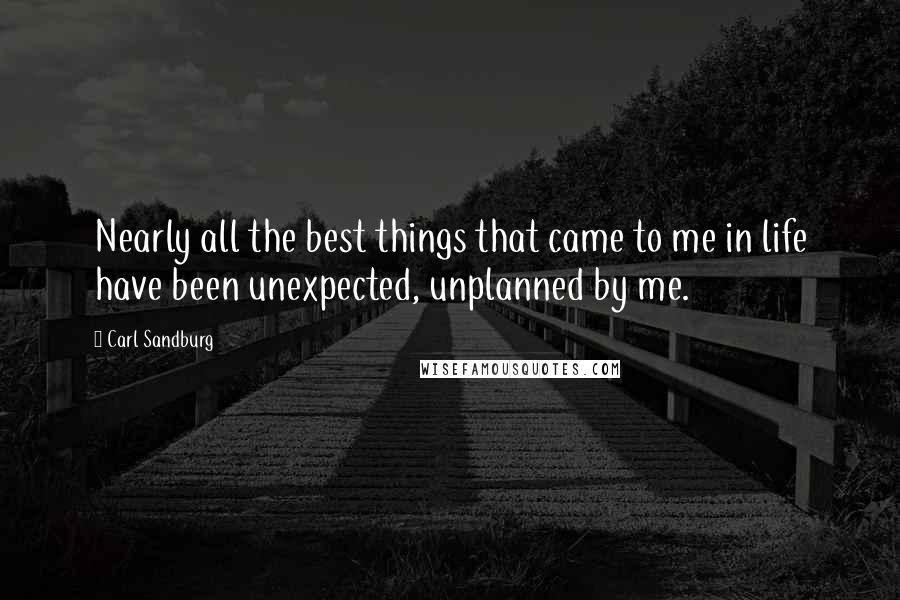 Carl Sandburg Quotes: Nearly all the best things that came to me in life have been unexpected, unplanned by me.