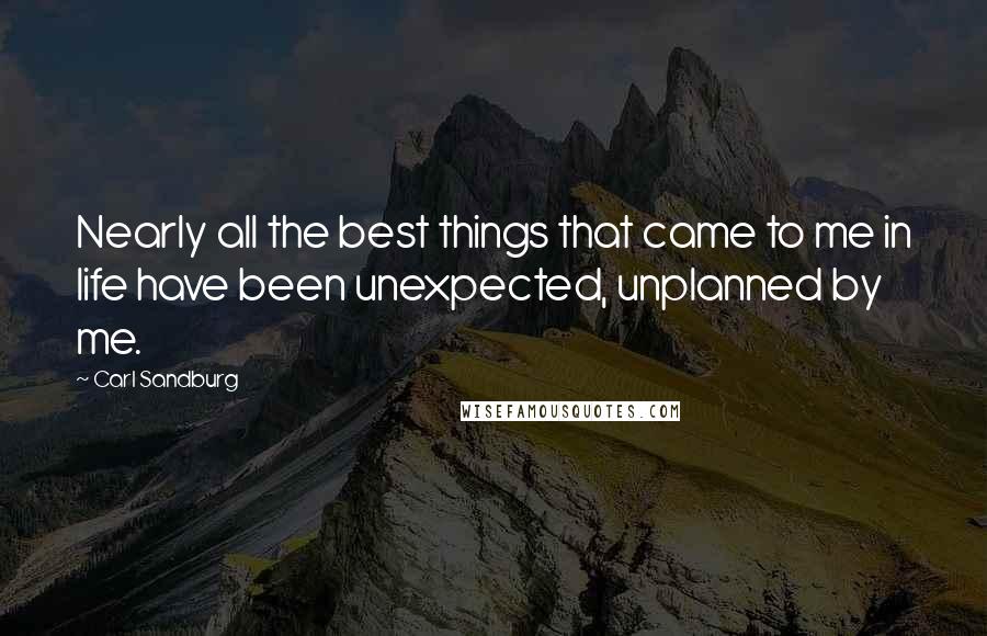 Carl Sandburg Quotes: Nearly all the best things that came to me in life have been unexpected, unplanned by me.