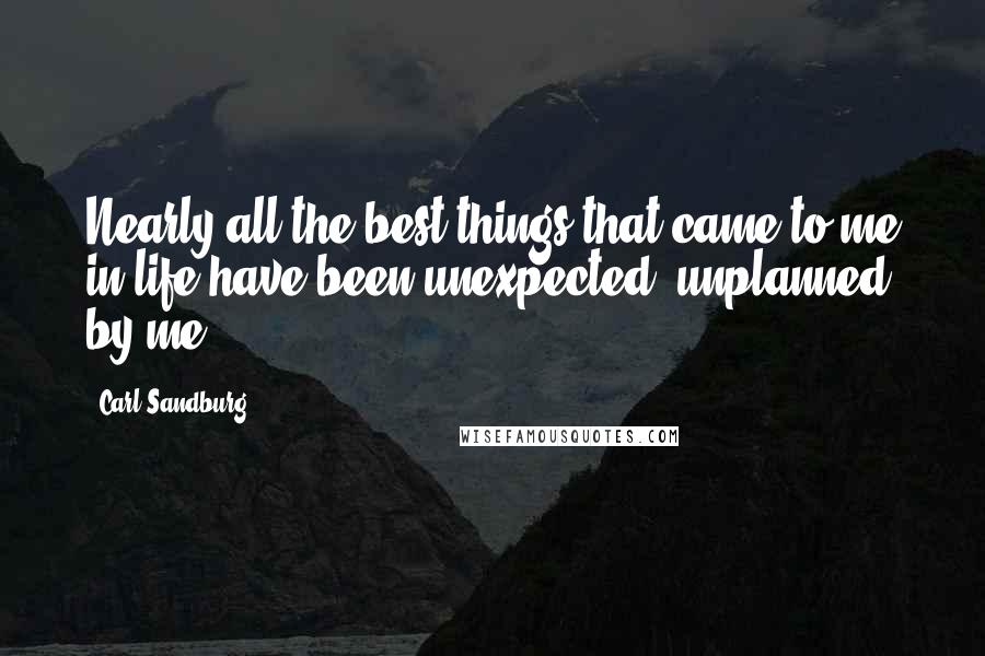 Carl Sandburg Quotes: Nearly all the best things that came to me in life have been unexpected, unplanned by me.