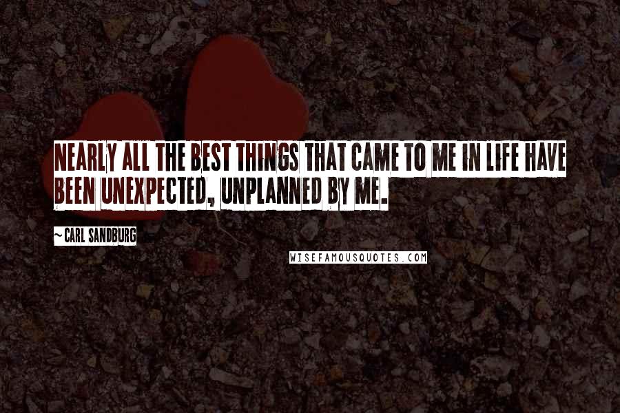 Carl Sandburg Quotes: Nearly all the best things that came to me in life have been unexpected, unplanned by me.