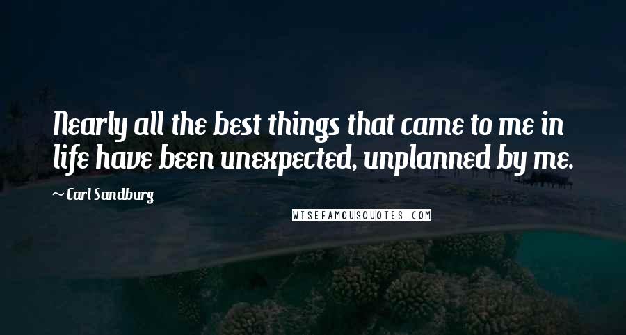 Carl Sandburg Quotes: Nearly all the best things that came to me in life have been unexpected, unplanned by me.