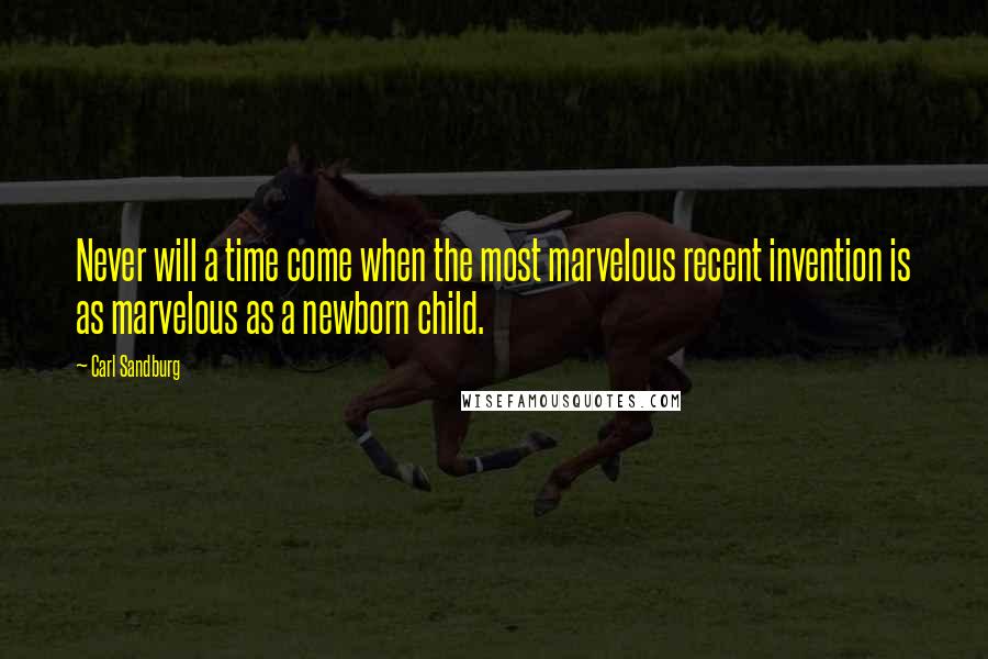 Carl Sandburg Quotes: Never will a time come when the most marvelous recent invention is as marvelous as a newborn child.