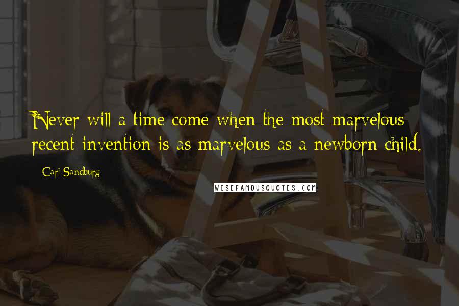 Carl Sandburg Quotes: Never will a time come when the most marvelous recent invention is as marvelous as a newborn child.