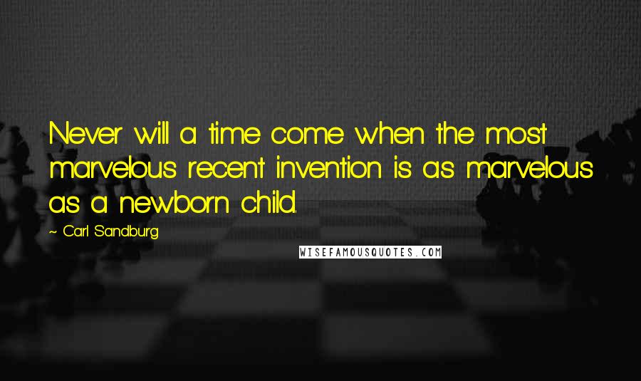 Carl Sandburg Quotes: Never will a time come when the most marvelous recent invention is as marvelous as a newborn child.