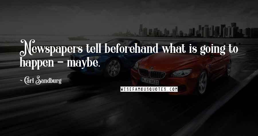 Carl Sandburg Quotes: Newspapers tell beforehand what is going to happen - maybe.