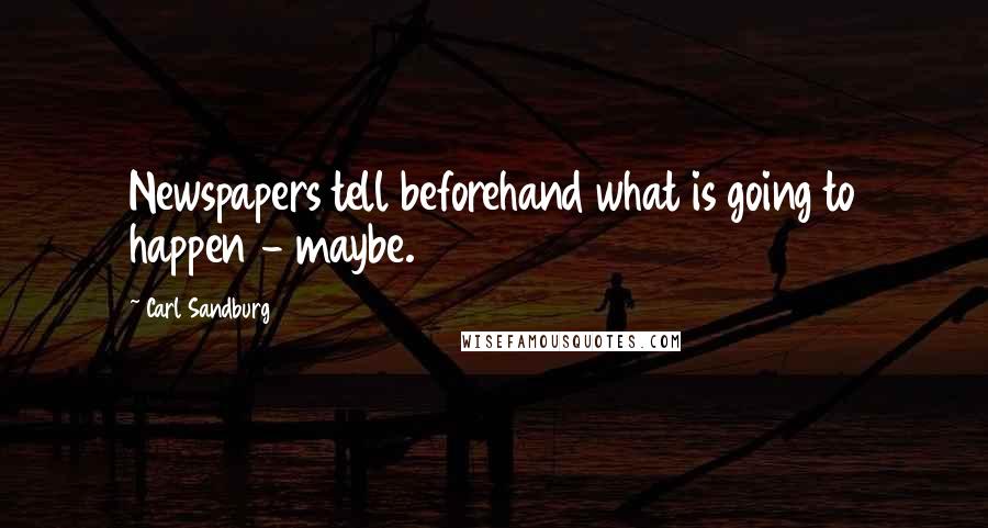 Carl Sandburg Quotes: Newspapers tell beforehand what is going to happen - maybe.