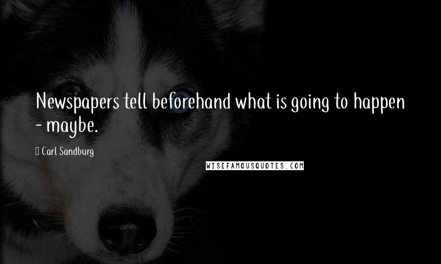 Carl Sandburg Quotes: Newspapers tell beforehand what is going to happen - maybe.