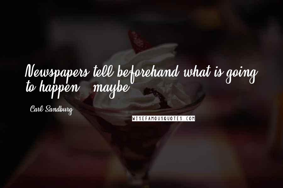 Carl Sandburg Quotes: Newspapers tell beforehand what is going to happen - maybe.