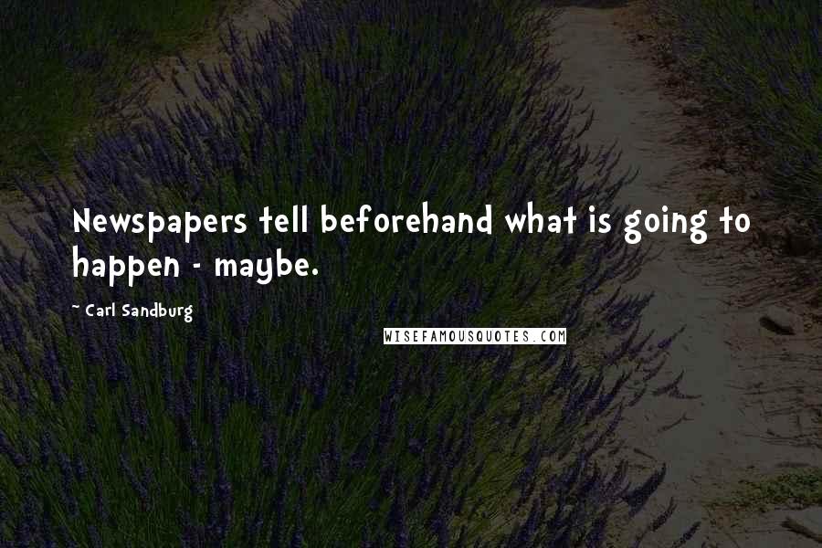 Carl Sandburg Quotes: Newspapers tell beforehand what is going to happen - maybe.