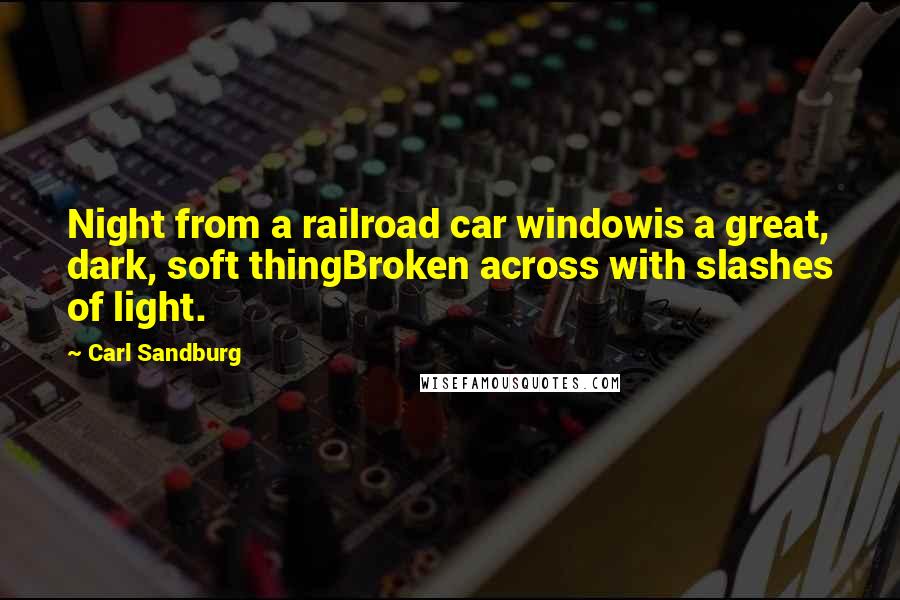 Carl Sandburg Quotes: Night from a railroad car windowis a great, dark, soft thingBroken across with slashes of light.