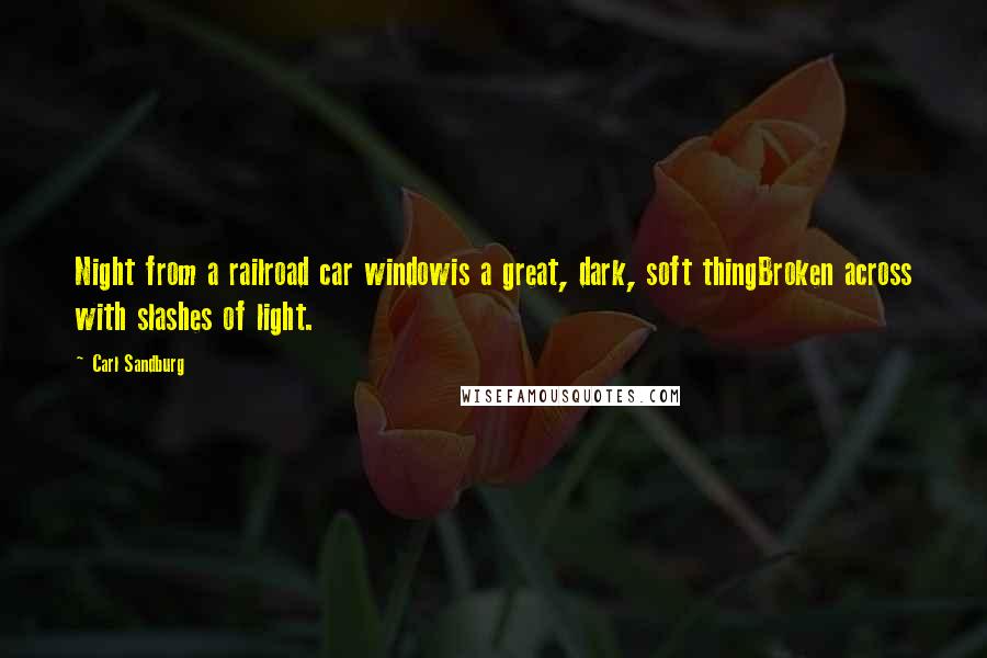 Carl Sandburg Quotes: Night from a railroad car windowis a great, dark, soft thingBroken across with slashes of light.