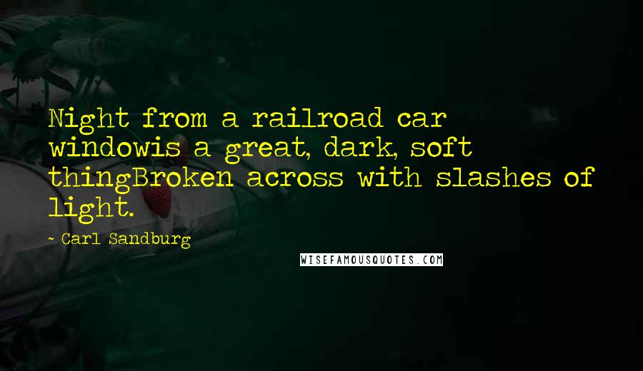 Carl Sandburg Quotes: Night from a railroad car windowis a great, dark, soft thingBroken across with slashes of light.