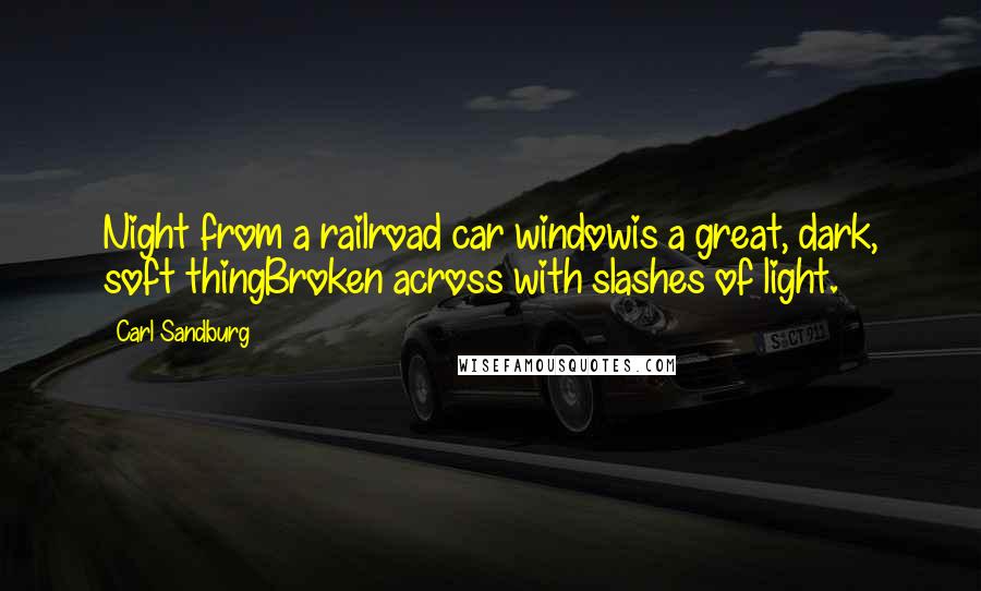 Carl Sandburg Quotes: Night from a railroad car windowis a great, dark, soft thingBroken across with slashes of light.