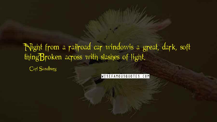 Carl Sandburg Quotes: Night from a railroad car windowis a great, dark, soft thingBroken across with slashes of light.