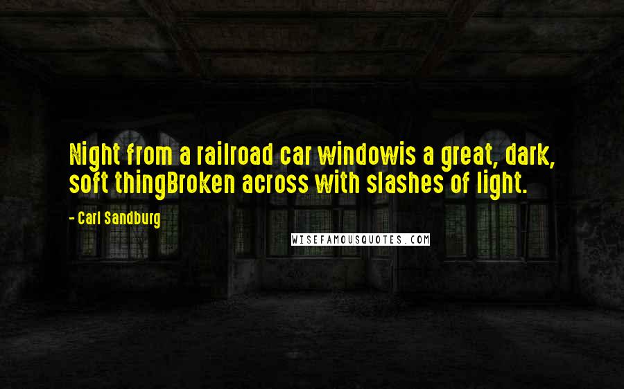 Carl Sandburg Quotes: Night from a railroad car windowis a great, dark, soft thingBroken across with slashes of light.