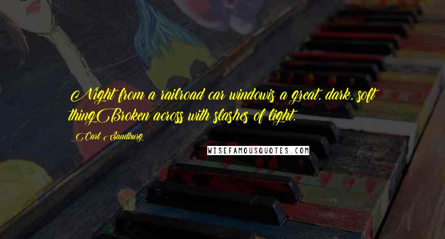 Carl Sandburg Quotes: Night from a railroad car windowis a great, dark, soft thingBroken across with slashes of light.