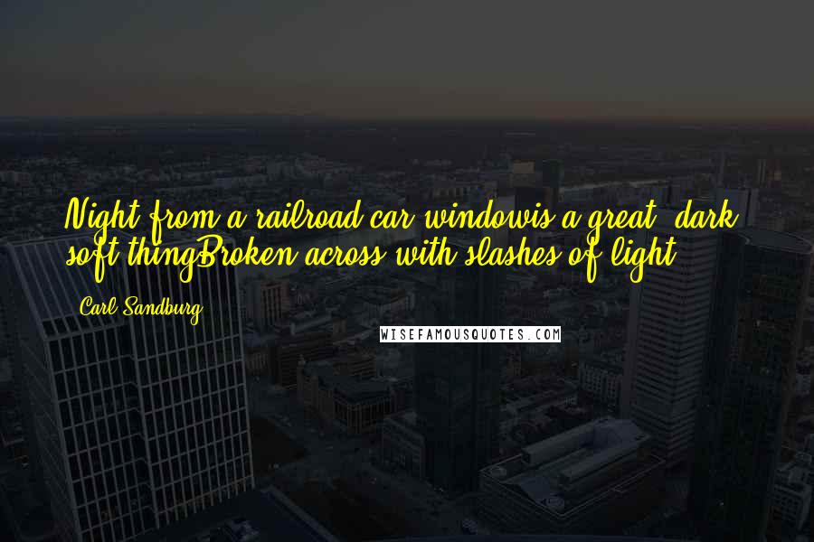 Carl Sandburg Quotes: Night from a railroad car windowis a great, dark, soft thingBroken across with slashes of light.