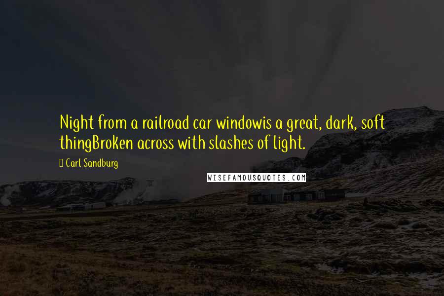 Carl Sandburg Quotes: Night from a railroad car windowis a great, dark, soft thingBroken across with slashes of light.