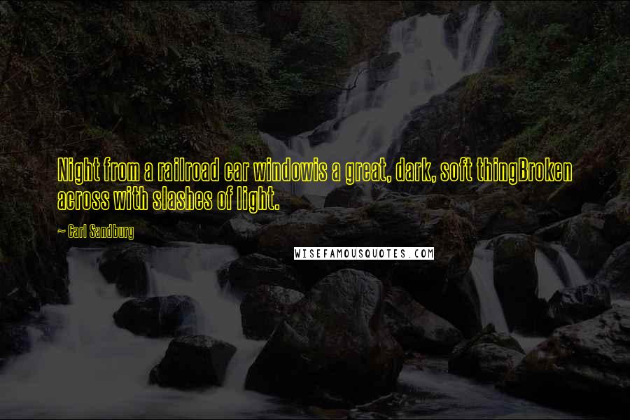 Carl Sandburg Quotes: Night from a railroad car windowis a great, dark, soft thingBroken across with slashes of light.