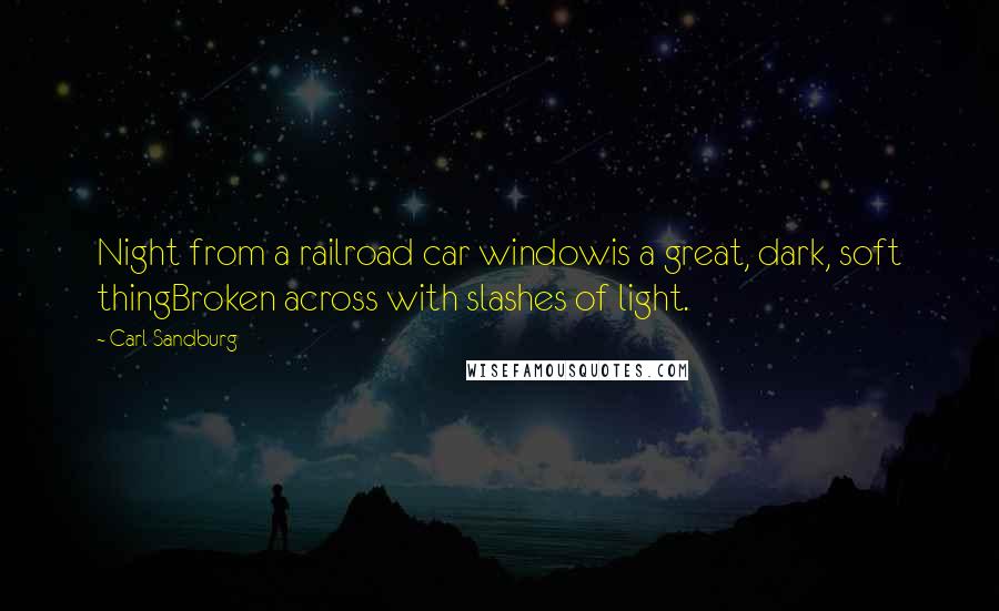 Carl Sandburg Quotes: Night from a railroad car windowis a great, dark, soft thingBroken across with slashes of light.