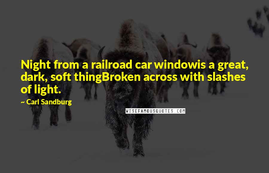 Carl Sandburg Quotes: Night from a railroad car windowis a great, dark, soft thingBroken across with slashes of light.