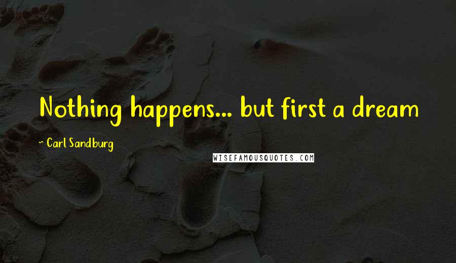 Carl Sandburg Quotes: Nothing happens... but first a dream
