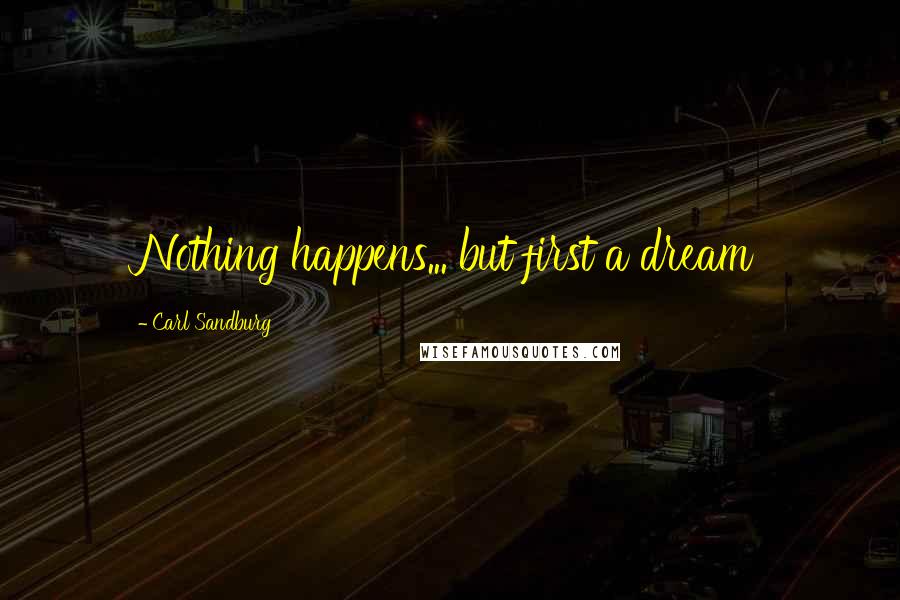 Carl Sandburg Quotes: Nothing happens... but first a dream