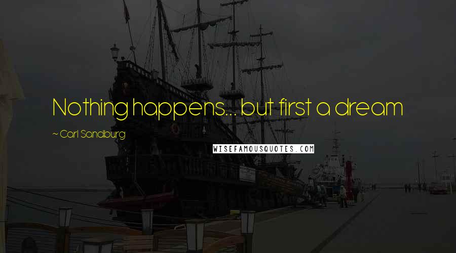 Carl Sandburg Quotes: Nothing happens... but first a dream