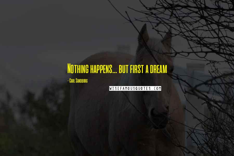 Carl Sandburg Quotes: Nothing happens... but first a dream