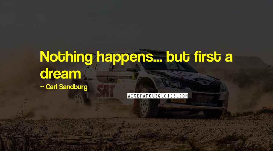 Carl Sandburg Quotes: Nothing happens... but first a dream