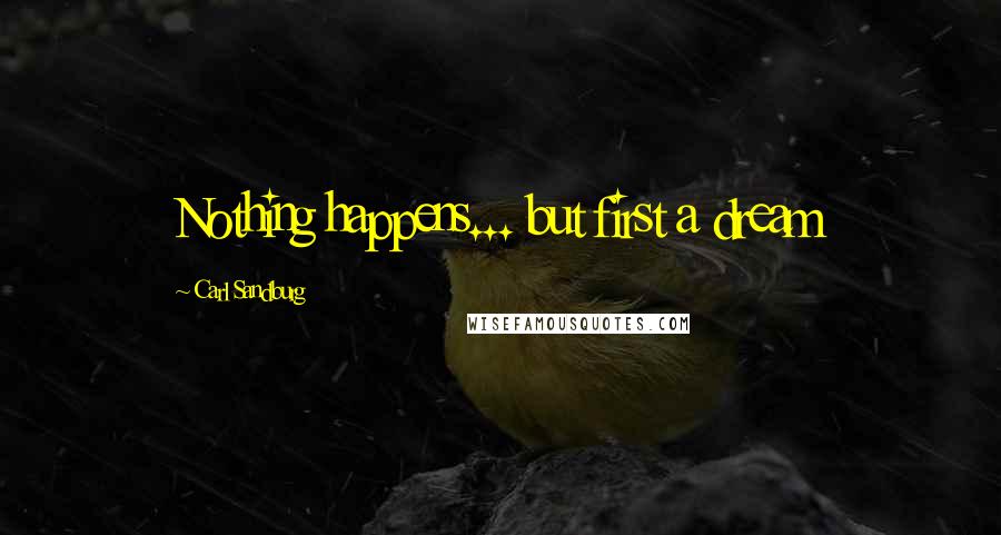 Carl Sandburg Quotes: Nothing happens... but first a dream